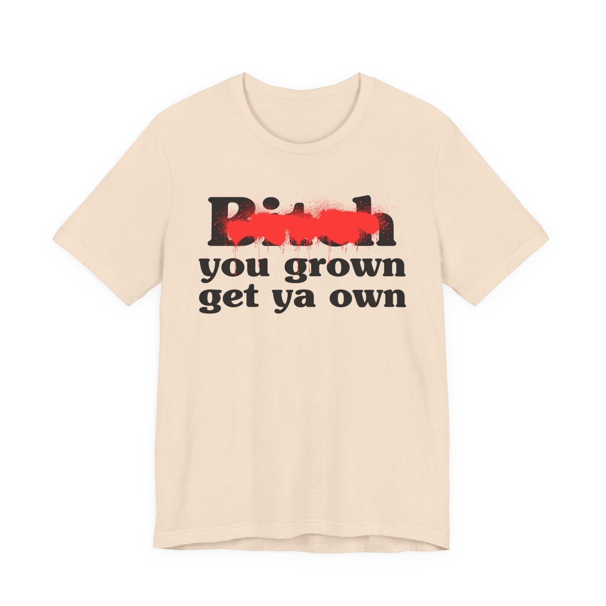 Bitch You Grown Get Ya Own - Sassy Adult Humor T‑Shirt