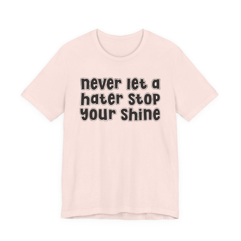 Never Let A Hater Stop Your Shine — T-Shirt