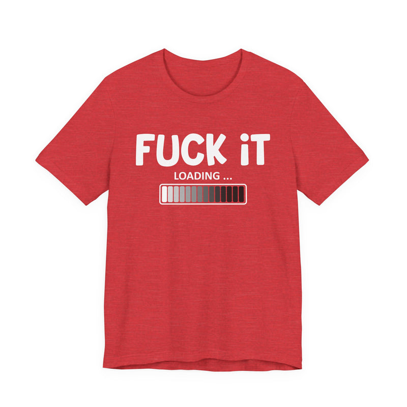 Fuck It Loading T-Shirt