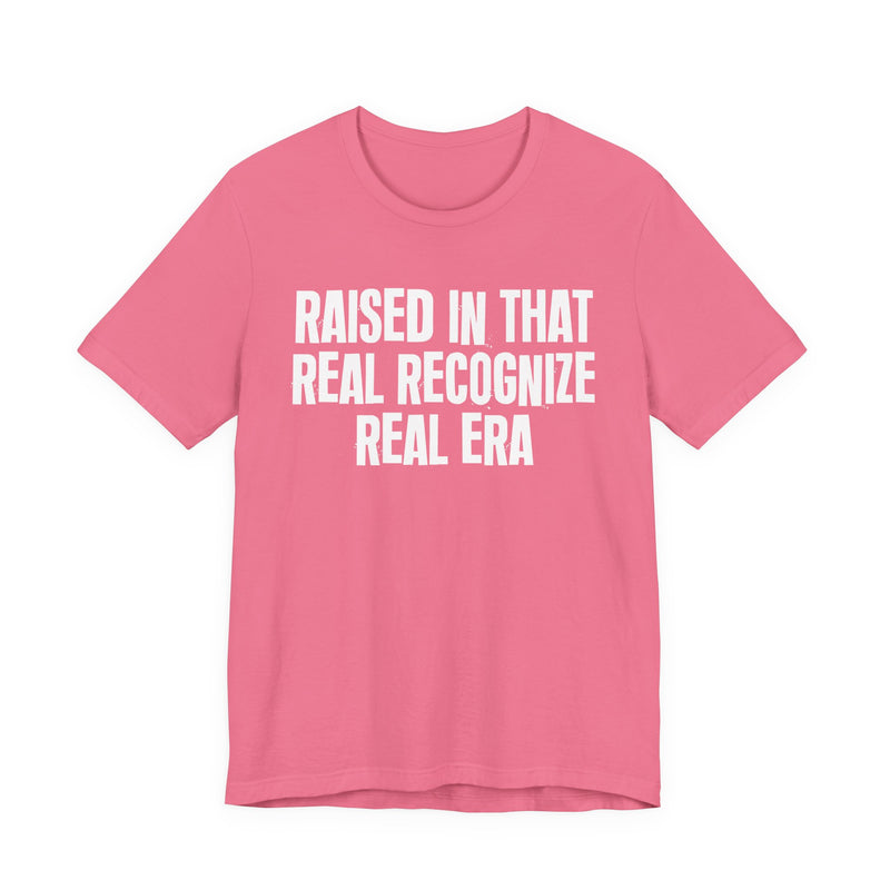Raised In That Real Recognize Real Era — Funny Back In The Day Statement T-Shirt