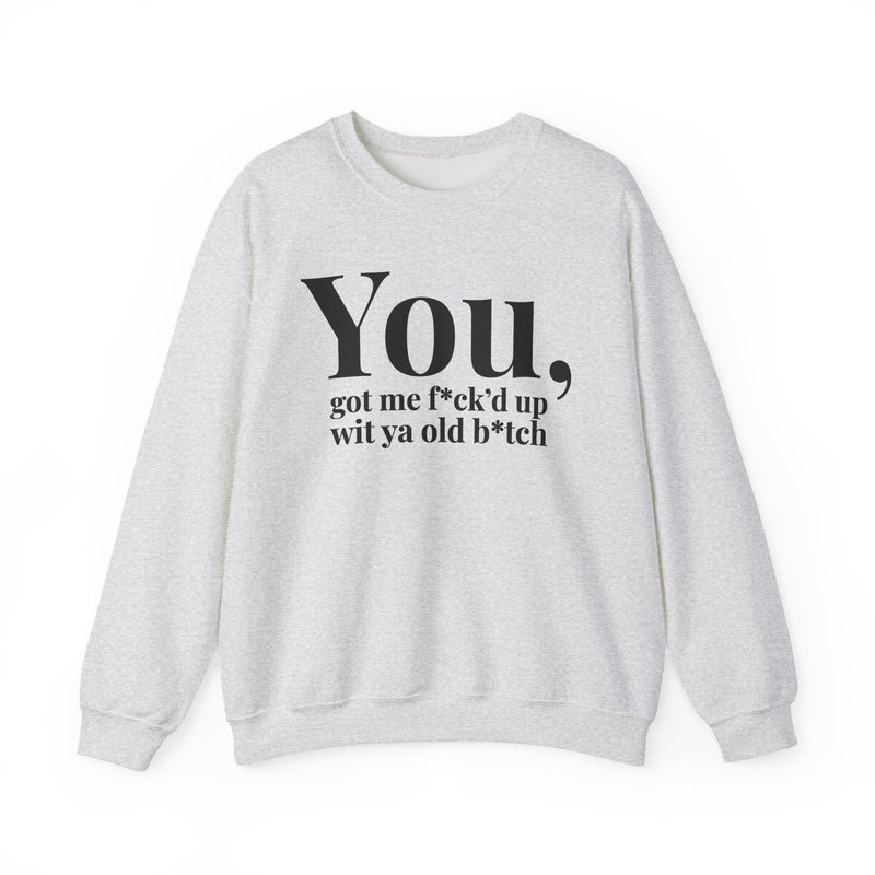 You Got Me Fuck'd Up Wit Ya Old Bitch — Sweatshirt