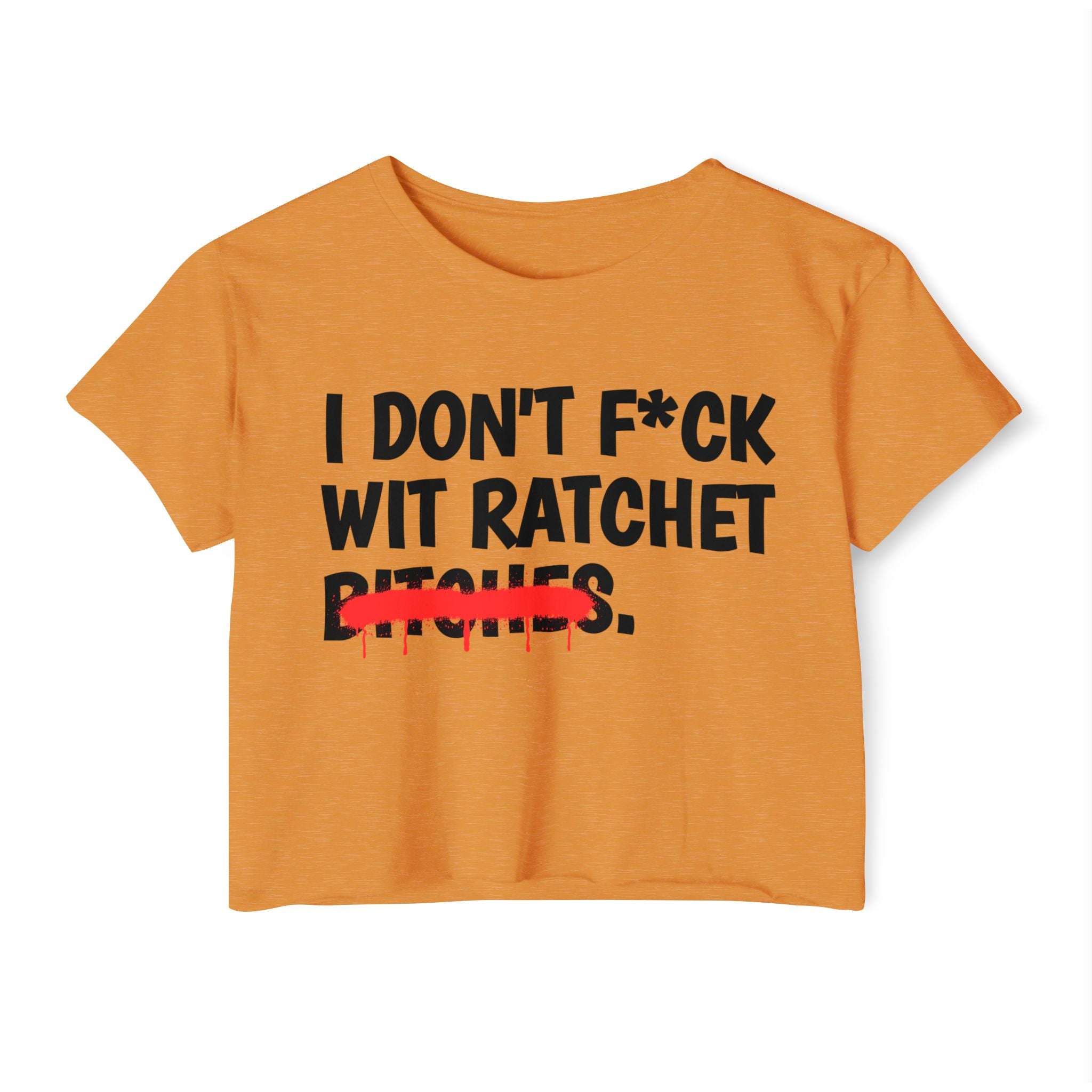 I Don't Fuck Wit Ratchet Bitches - Funny Sassy Statement Crop Top