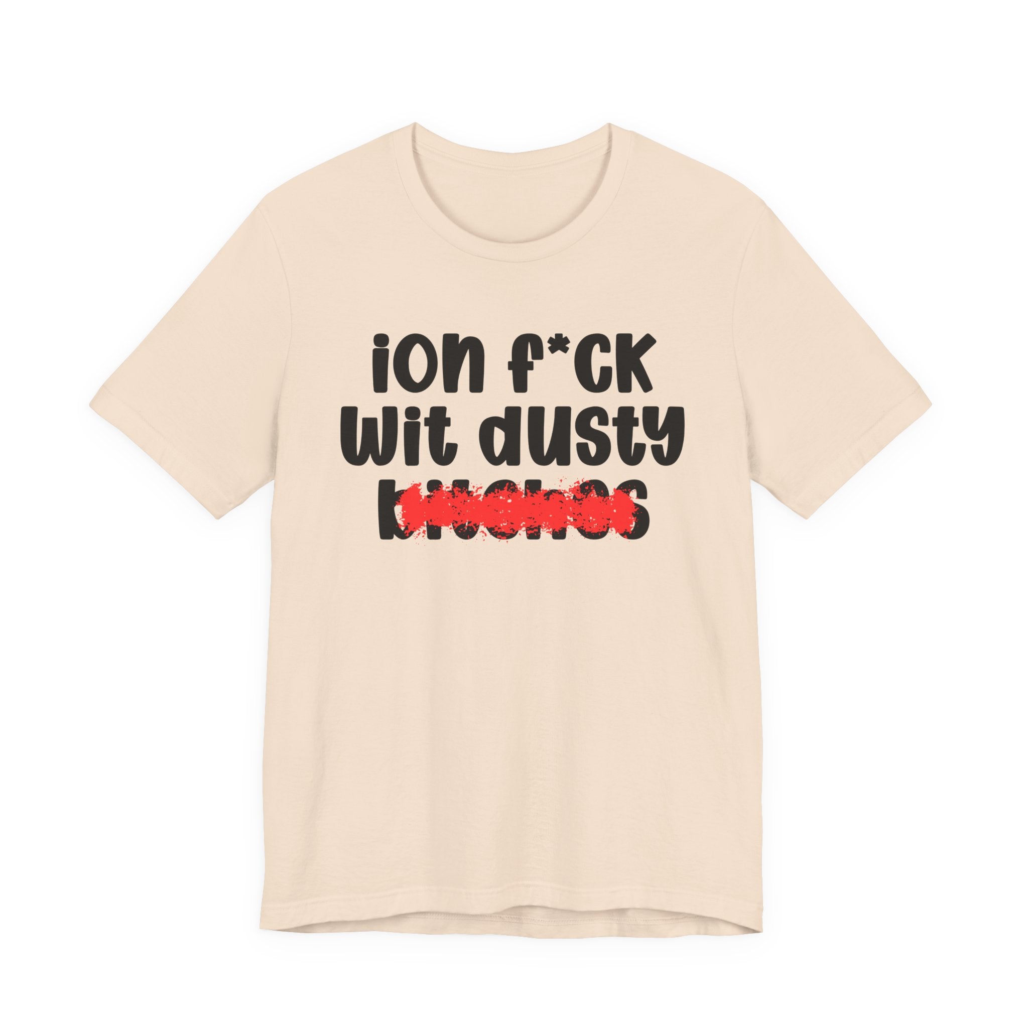 ION (I Don't) FUCK WIT DUSTY BITCHES — Bold Sarcastic Graphic T-Shirt