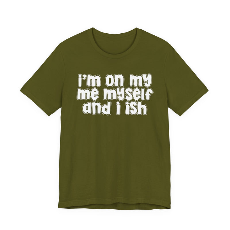 I'm On My Me Myself And I Ish - Bold Declaration T-Shirt