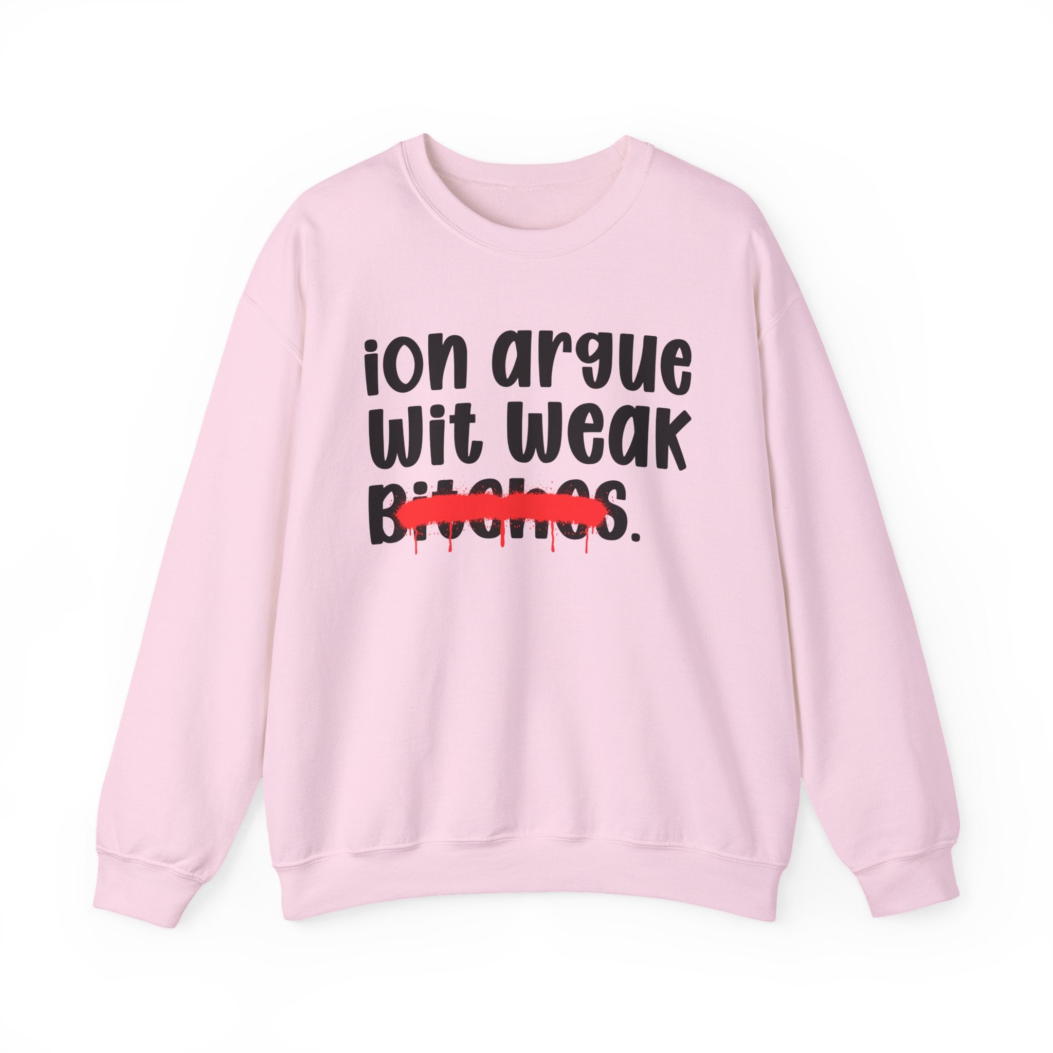 ION (I Don't) Argue Wit Weak Bitches — Funny Statement Sweatshirt