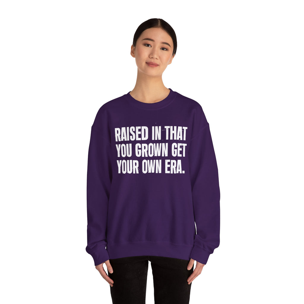 Raised In That You Grown Get Your Own Era - Funny Back In The Days Sweatshirt