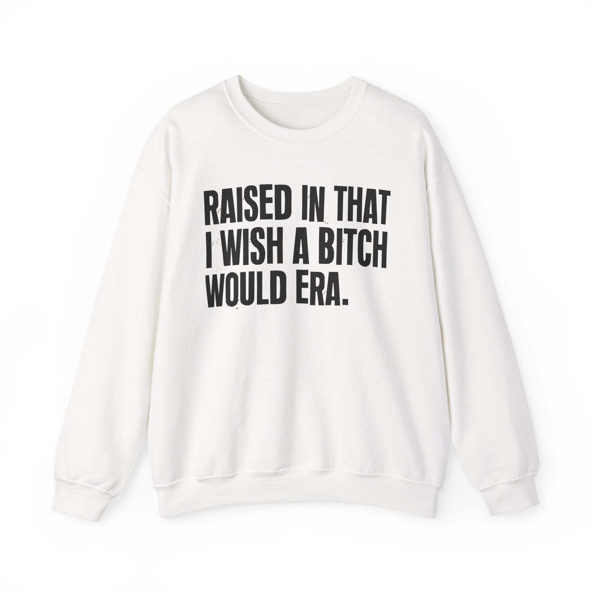Raised In That I Wish A Bitch Would Era - Funny Back In The Day Statement Sweatshirt