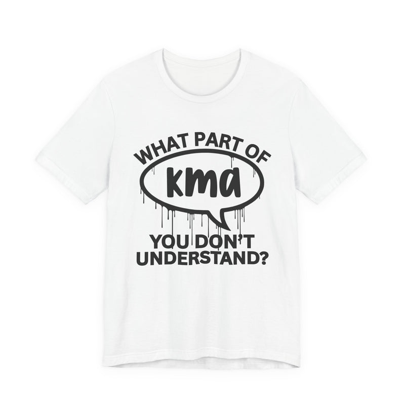 What Part of KMA You Don't Understand? T-Shirt