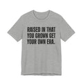 Raised In That You Grown Get Your Own Era - Funny Back In The Days T-Shirt