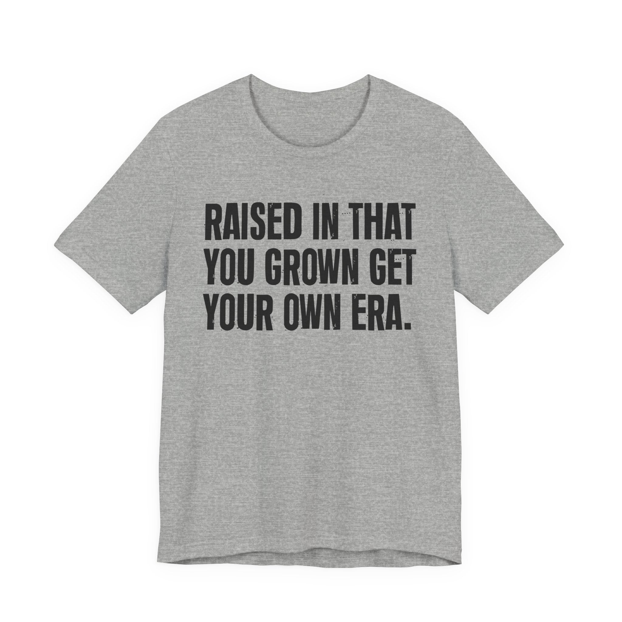Raised In That You Grown Get Your Own Era - Funny Back In The Days T-Shirt