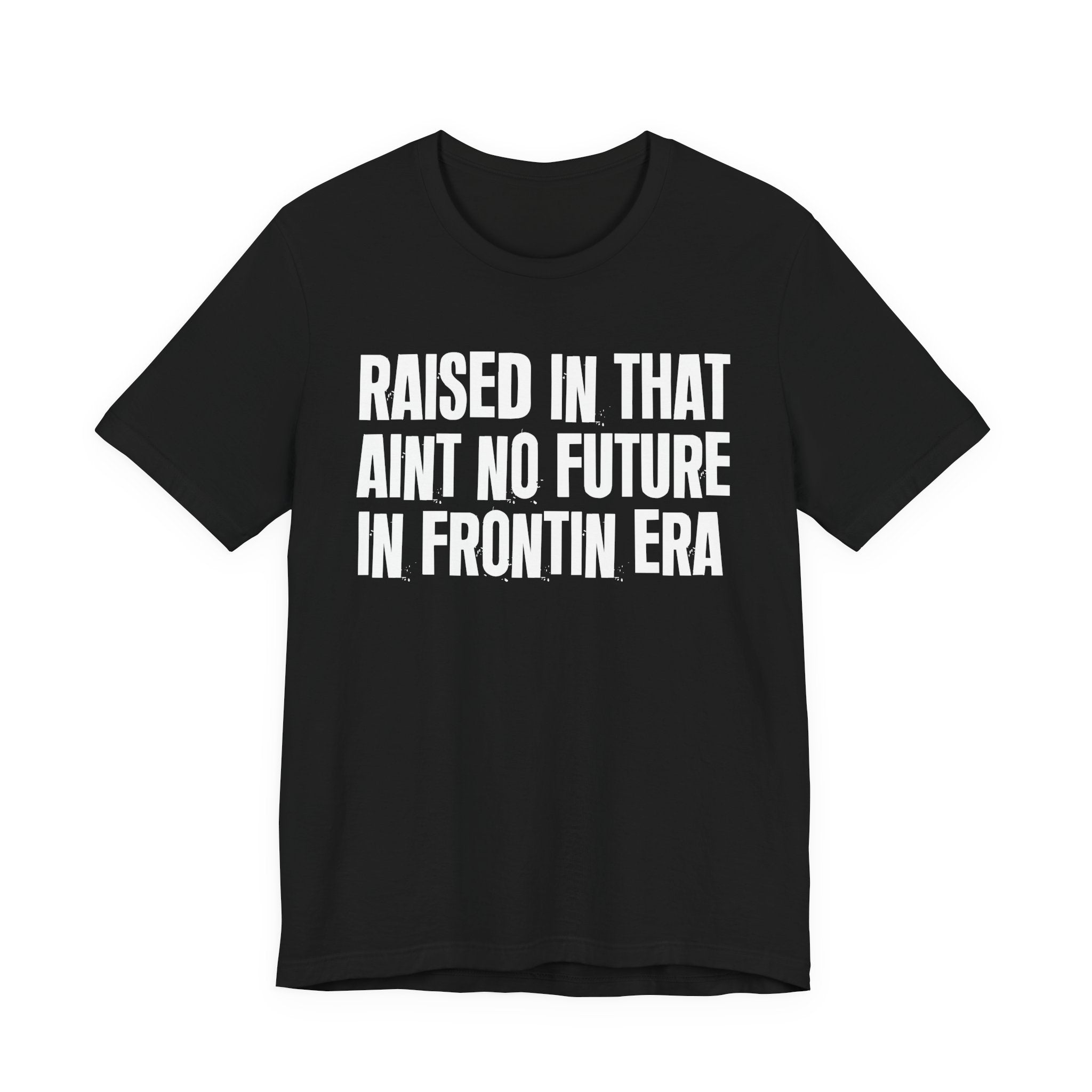 Raised In That Ain't No Future In Frontin Era Tee — Humorous Growing Up Graphic T-Shirt
