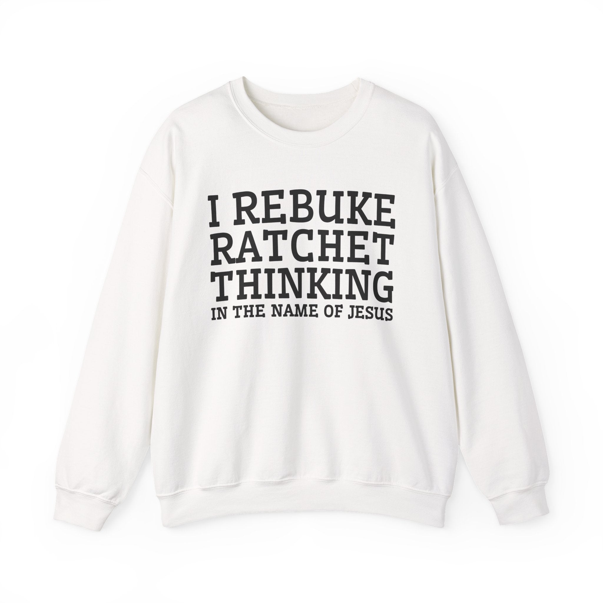 I Rebuke Ratchet Thinking In The Name of Jesus - Sweatshirt