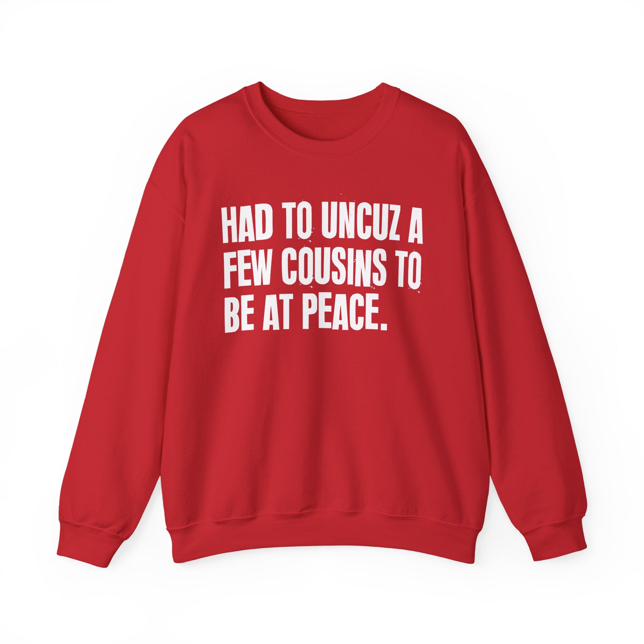Had To Uncuz A Few Cousins To Be At Peace -  Sweatshirt