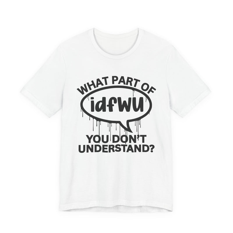 What Part of IDFWU You Don't Understand? T-Shirt
