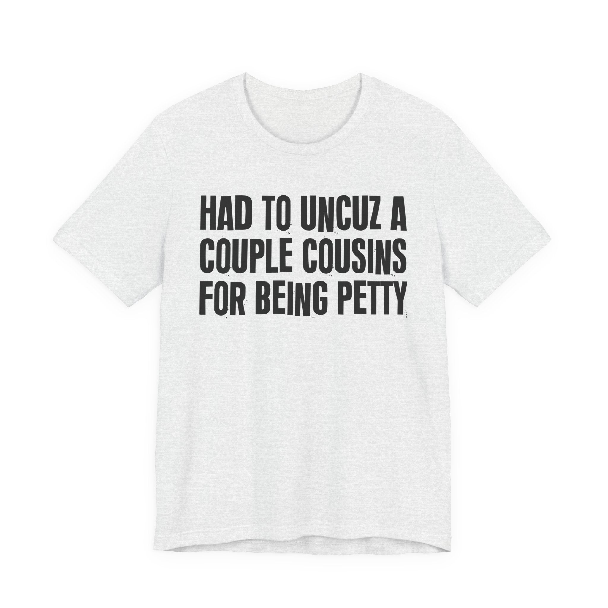 Had to UnCuz A Couple Cousins For Doing Petty Shit - Humorous Quote Shirt
