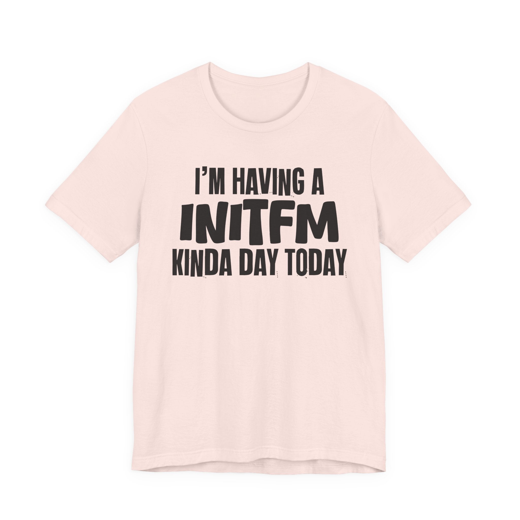 I'm Having a Initfm Kinda Day Today - Humorous Mood T-Shirt