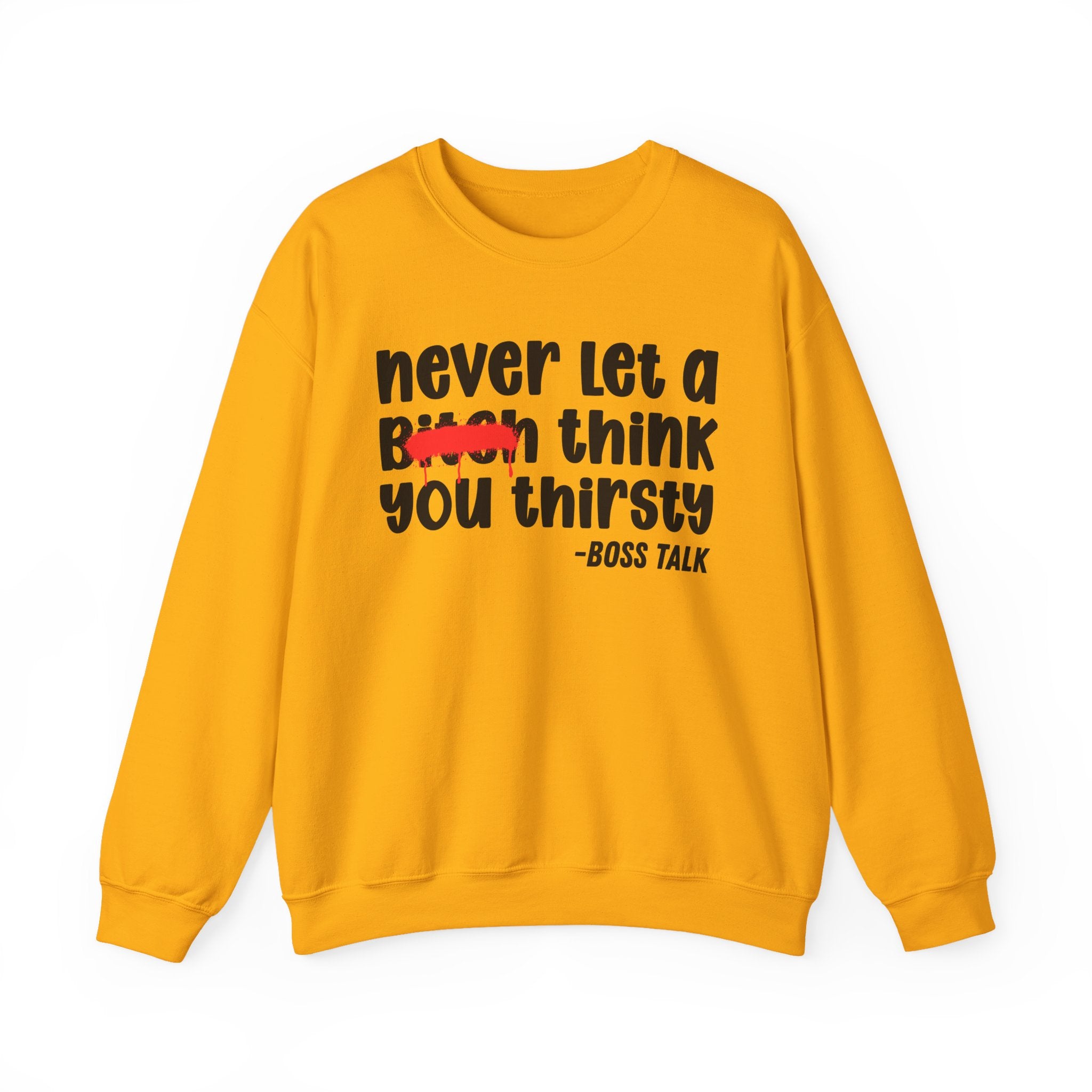 Never Let A Bitch Think You Thirsty - Motivational Money Talk Sweatshirt