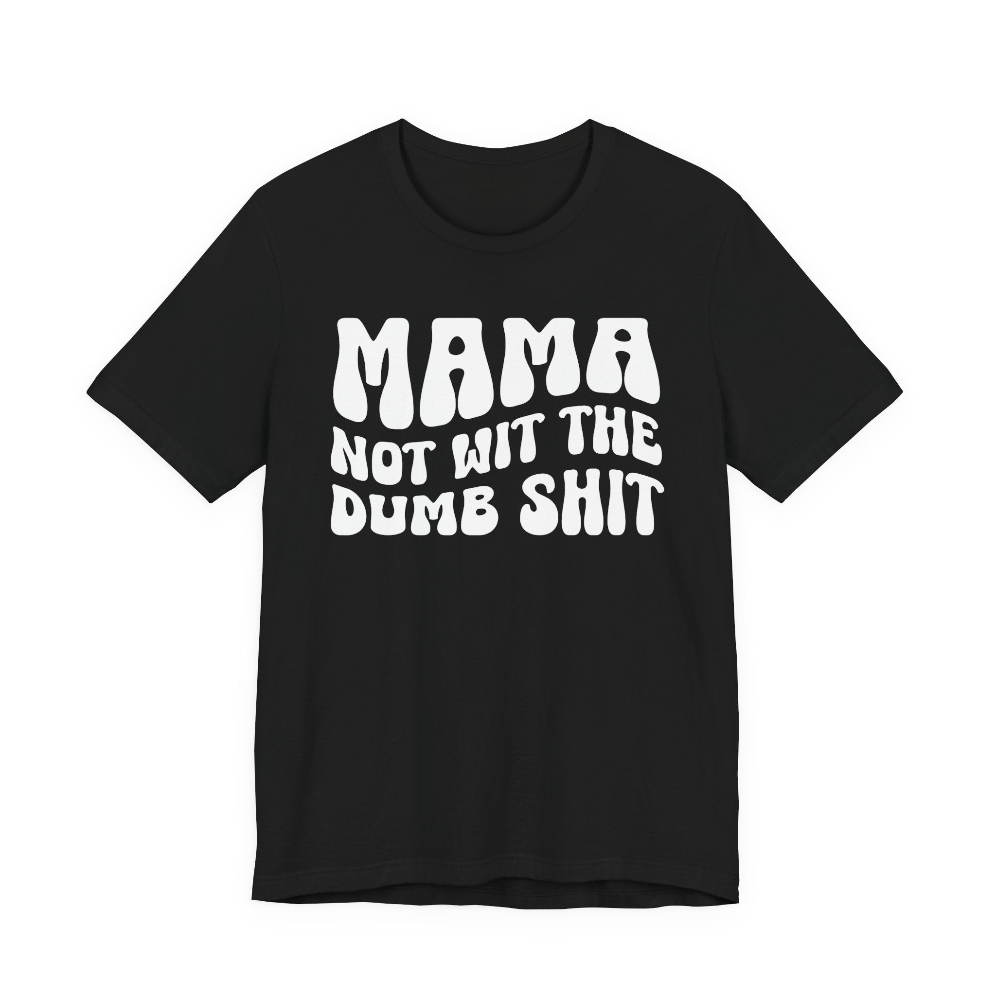 Mama Not Wit The Dumb Shit T-Shirt (solid print)