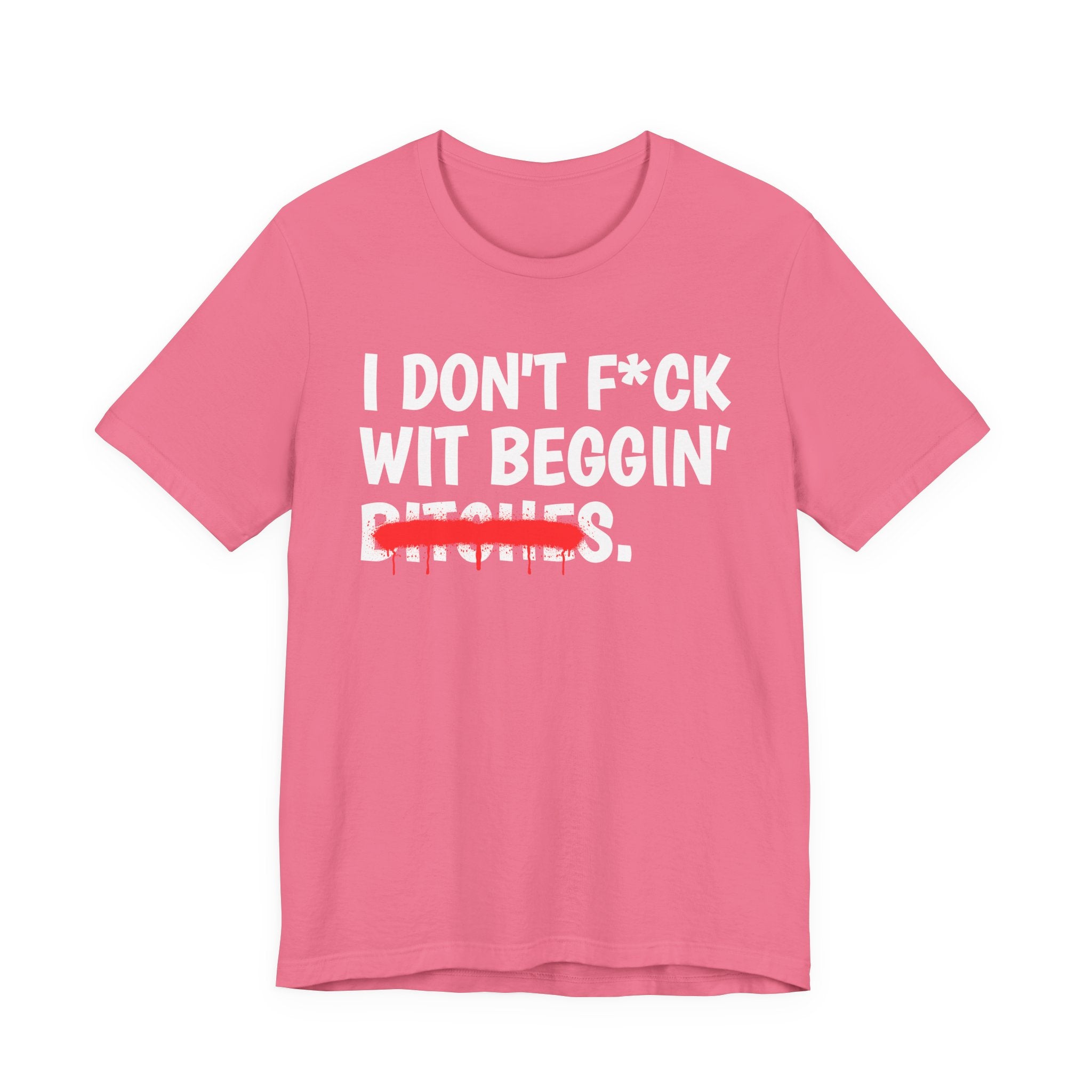 I Don't Fuck Wit Beggin' Bitches — Funny Sassy Statement T-Shirt