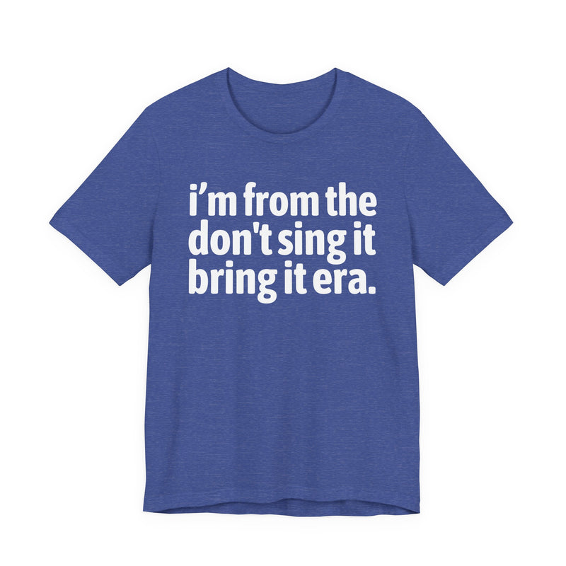 I'm From The Don't Sing It Bring It Era - Funny Growing Up Tee