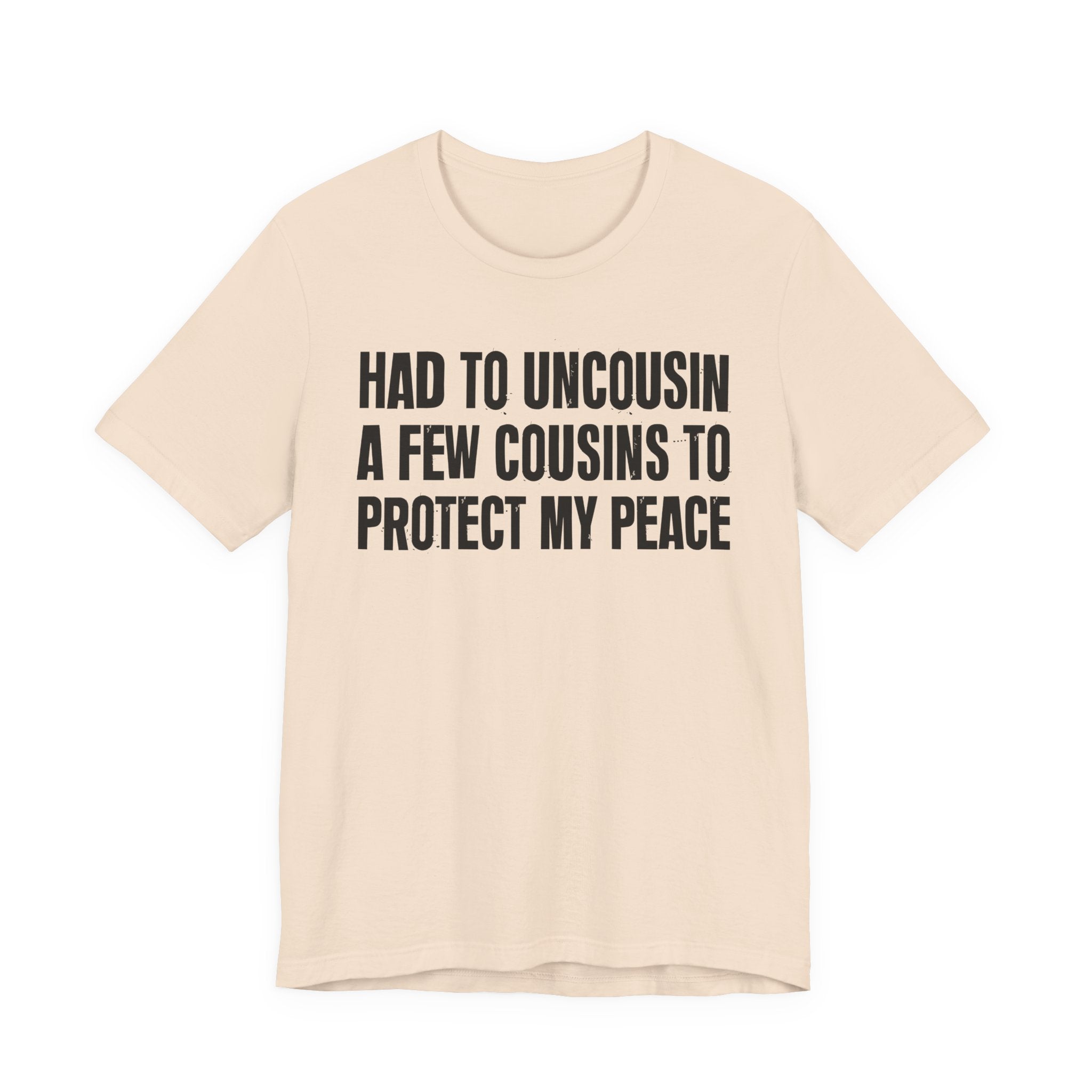 Had To Uncousin A Few Cousins To Protect My Peace - Tee Shirt