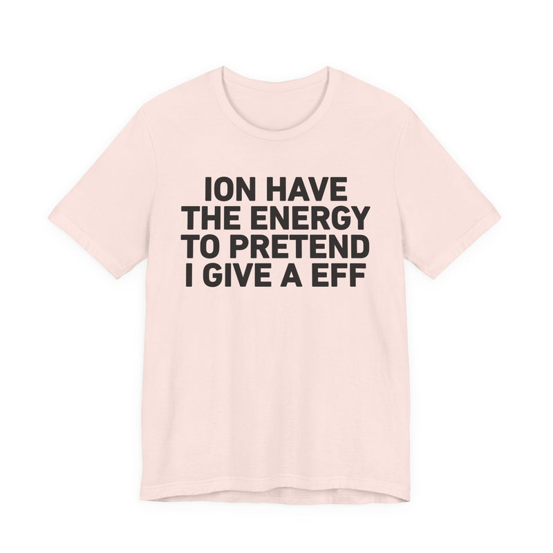 I Don’t Have the Energy to Pretend I Give A EFF - Funny Energy Statement T-Shirt