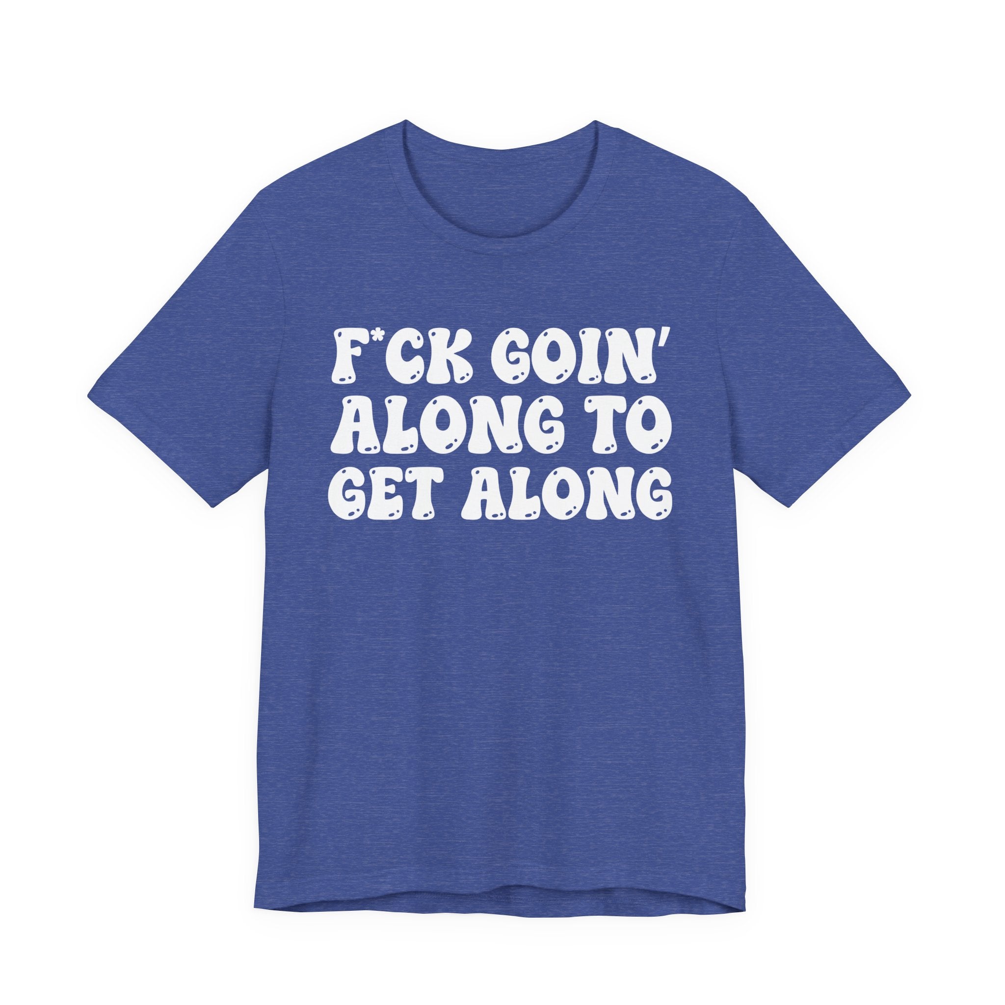 Fuck Goin' Along To Get Along — Bold Statement T‑Shirt