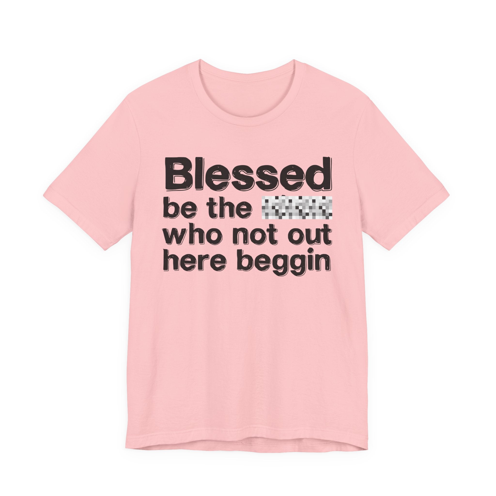 Blessed Be The [Censored] Who Not Out Here Beggin' - Funny Inspirational Graphic Tee