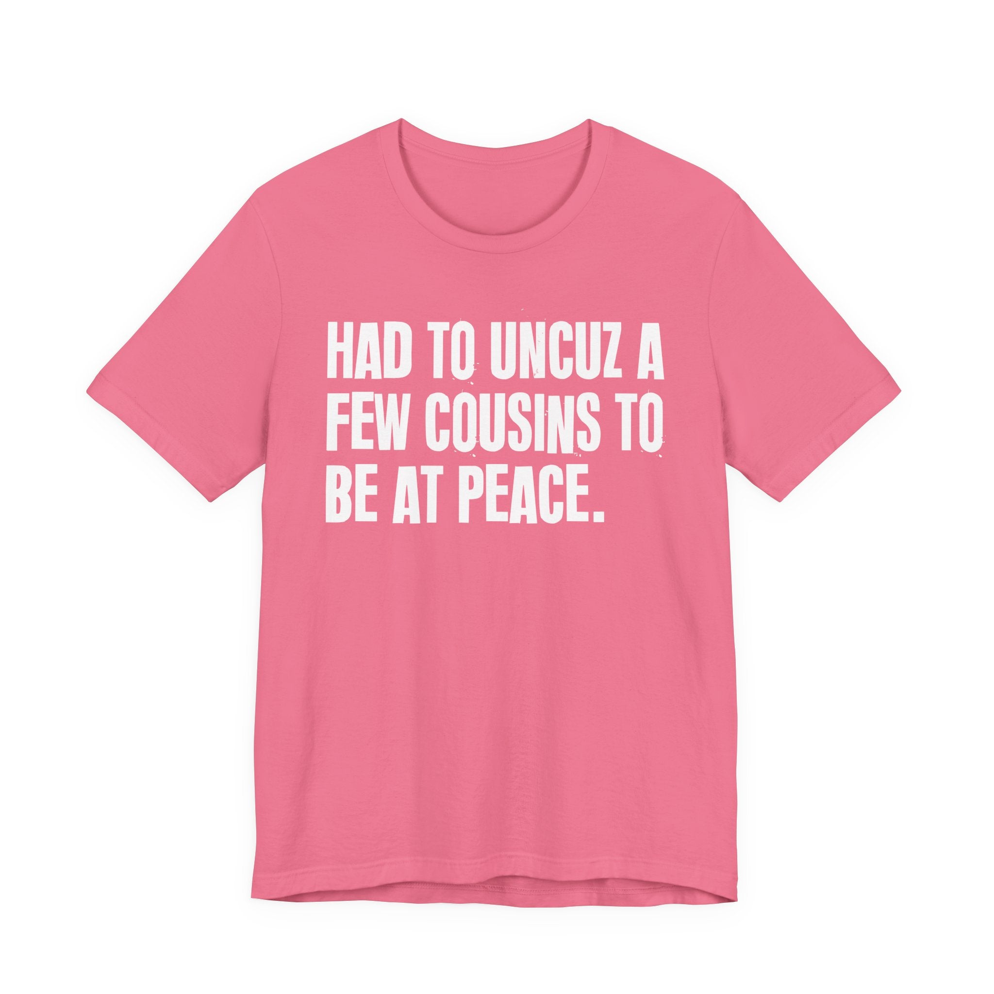 Had To Uncuz A Few Cousins To Be At Peace - Tee Shirt