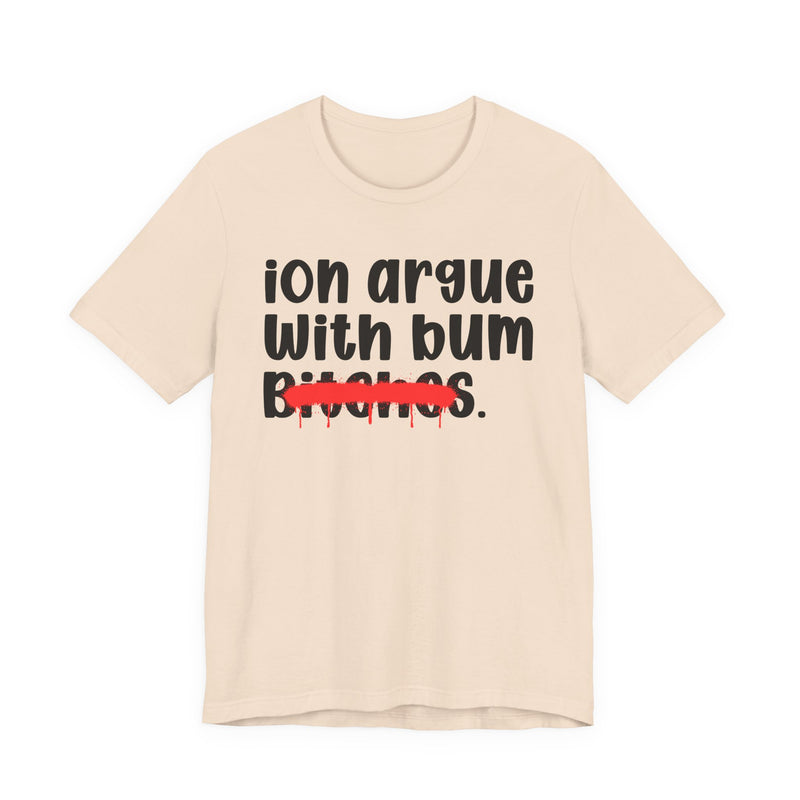 ION (I Don't) Argue With Bum Bitches - Funny Statement Tee Shirt