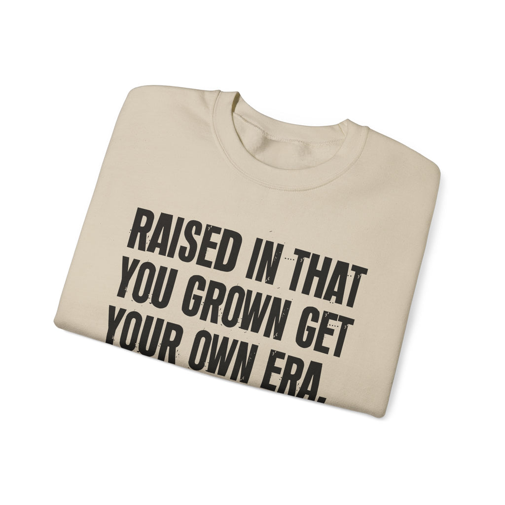 Raised In That You Grown Get Your Own Era - Funny Back In The Days Sweatshirt