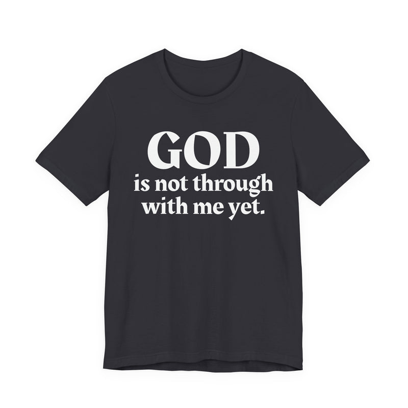 God Is Not Through With Me Yet — Christian T-Shirt
