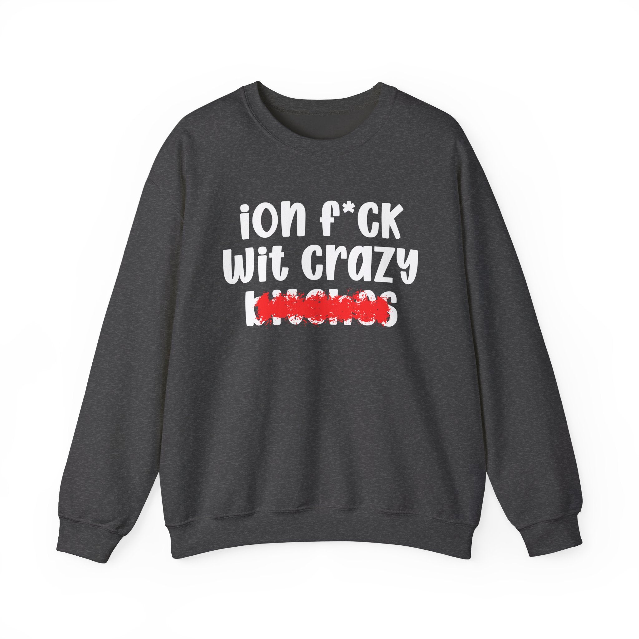 ION (I Don't) FUCK WIT CRAZY BITCHES — Bold Sarcastic Sweatshirt