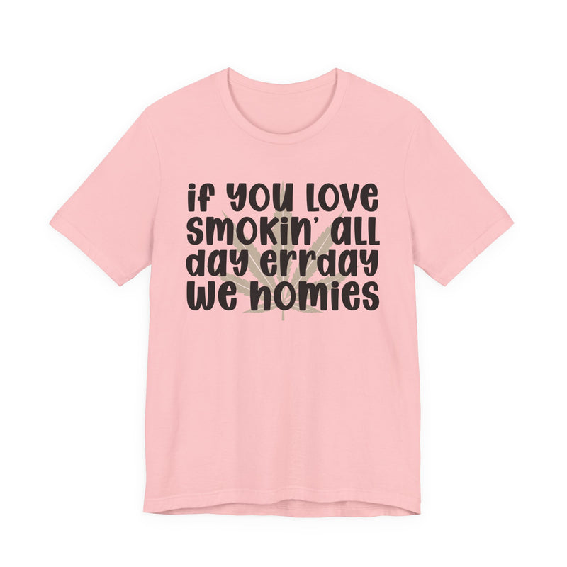 If You Love Smokin' All Day Err'day We Homies - T-Shirt