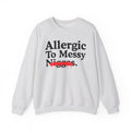 Allergic To Messy Niggas - Funny Reaction Sweatshirt