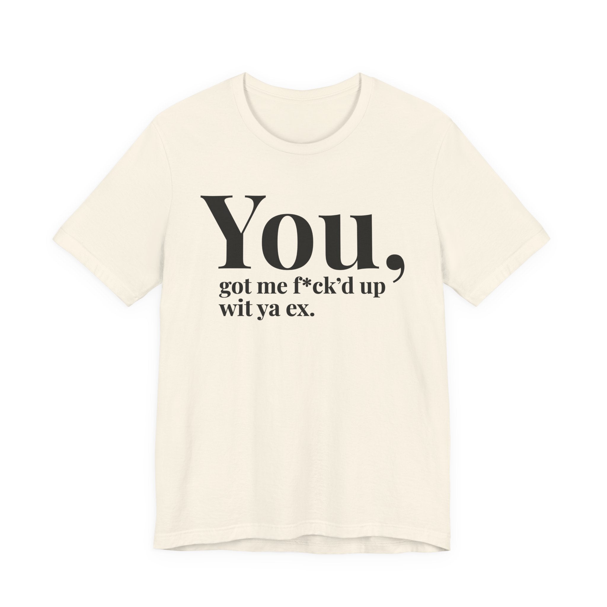 You Got Me Fuck'd Up Wit Ya Ex T-shirt