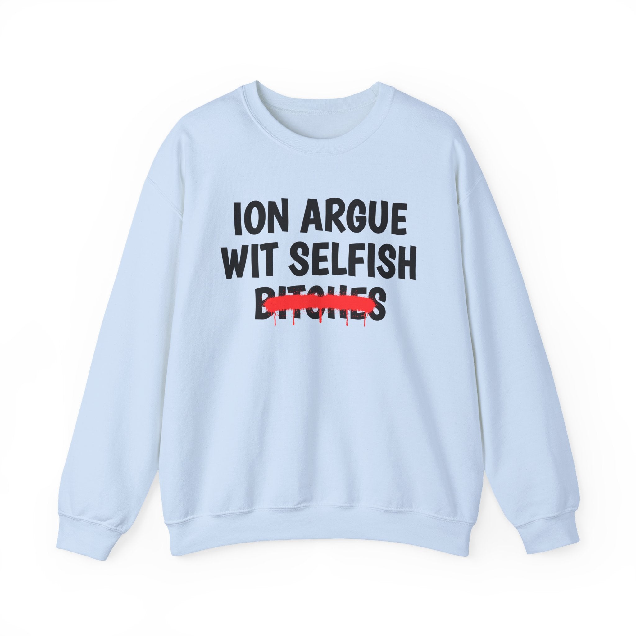 ION (I Don't) Argue Wit Selfish Bitches — Funny Statement Sweatshirt