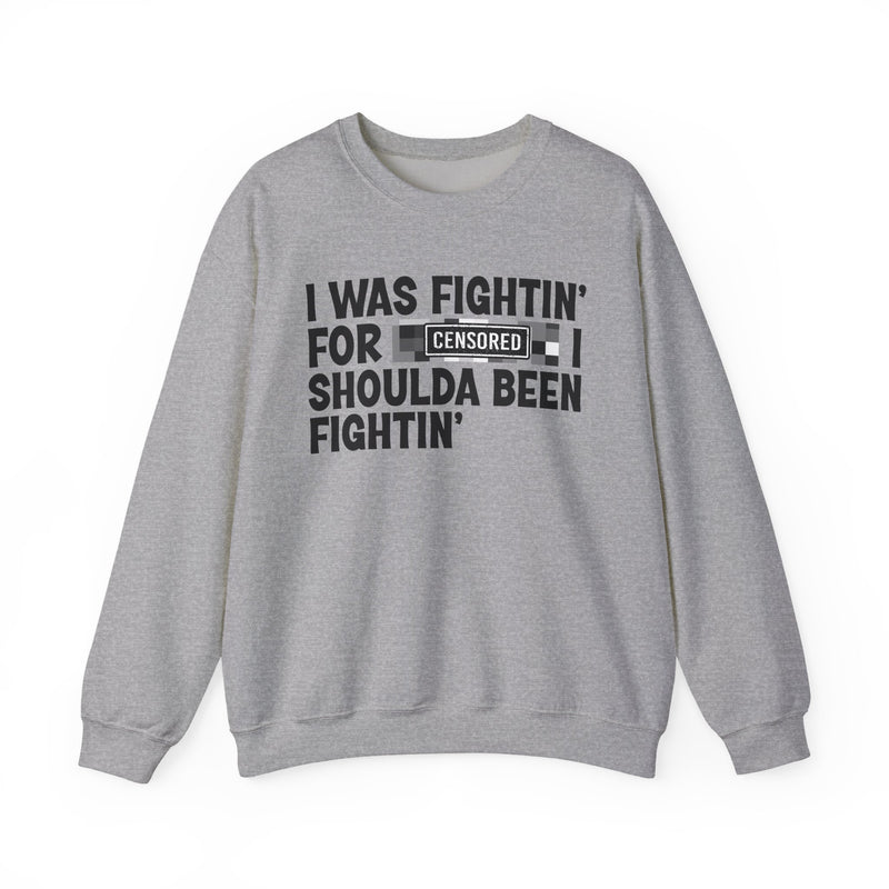 I Was Fightin' For [Censored] I Shoulda Been Fightin' - Sweatshirt