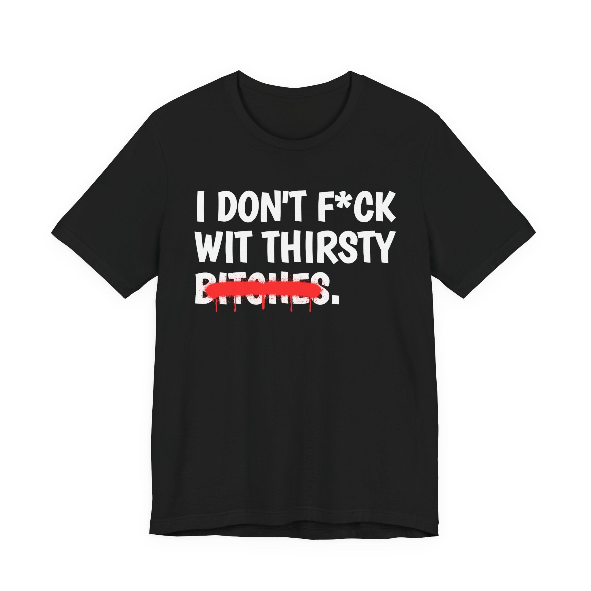 I Don't Fuck Wit Thirsty Bitches — Funny Sassy Statement T-Shirt