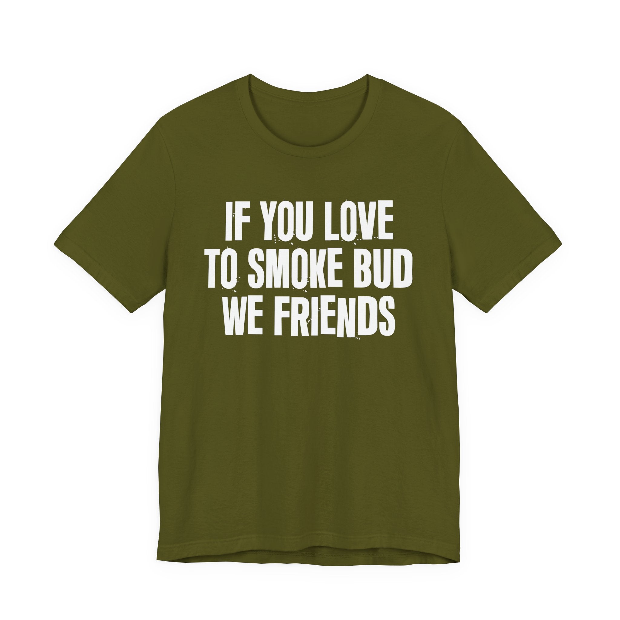 If You Love To Smoke Bud We Friends — Funny Cannabis Lovers Tee Shirt