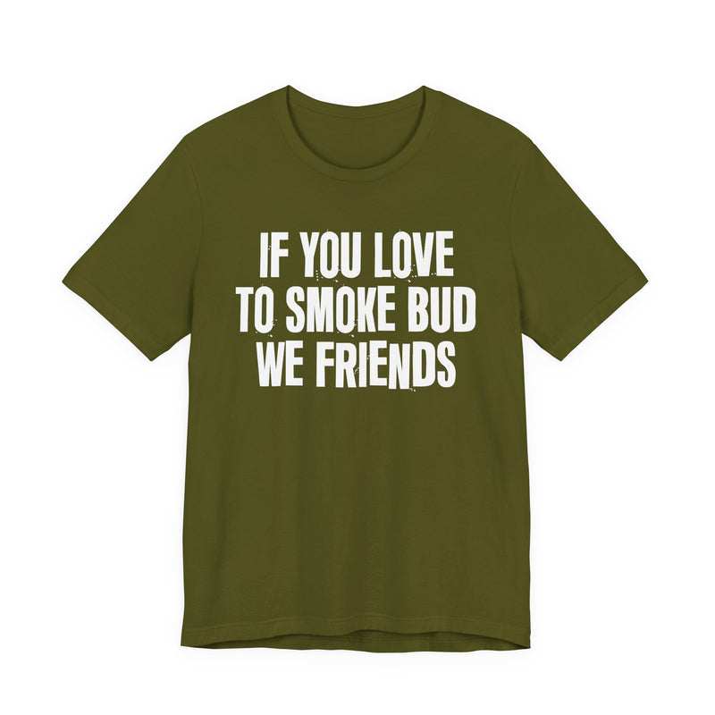 If You Love To Smoke Bud We Friends — Funny Cannabis Lovers T-Shirt