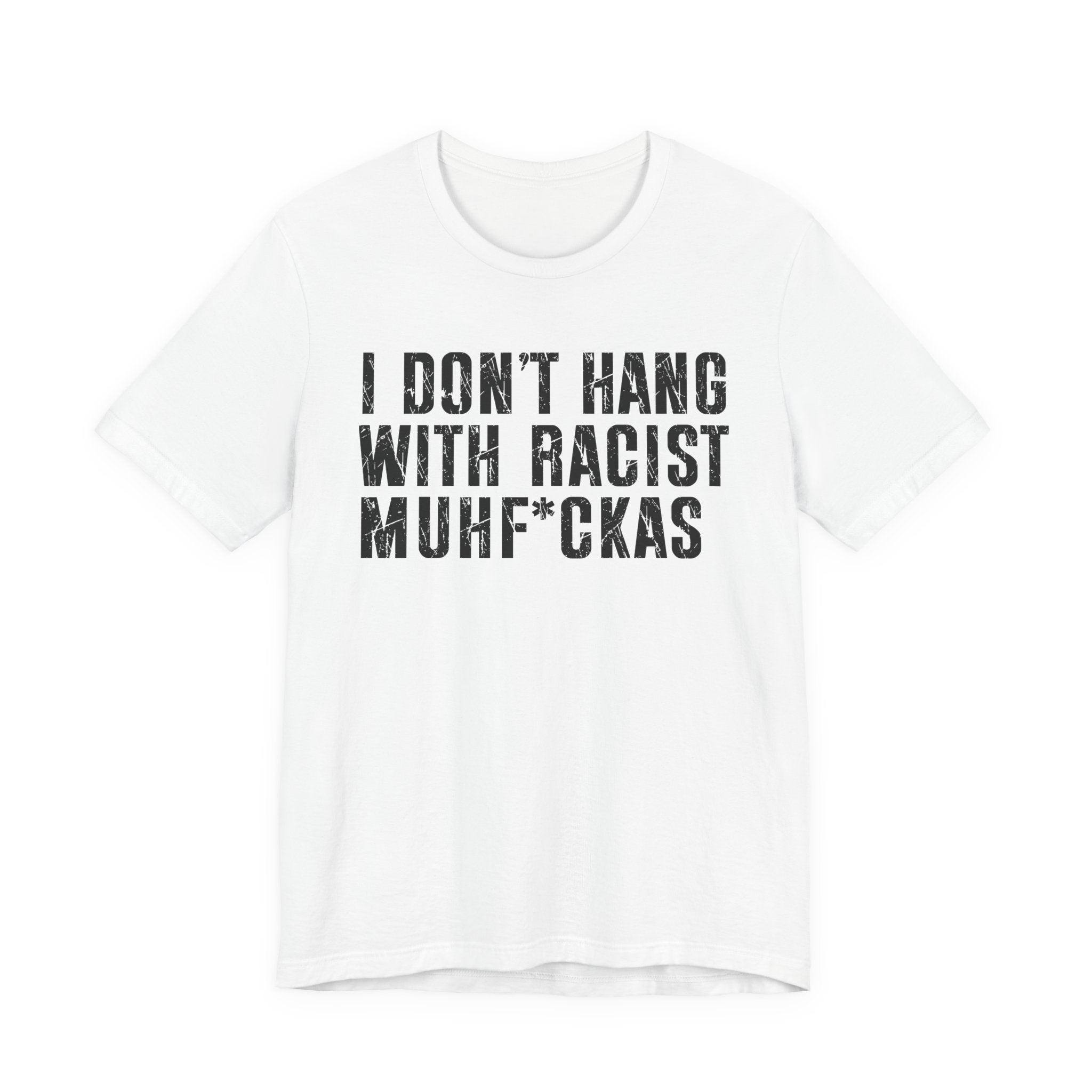 Copy of I Don't Hang With Racist Muhfukas T-shirt
