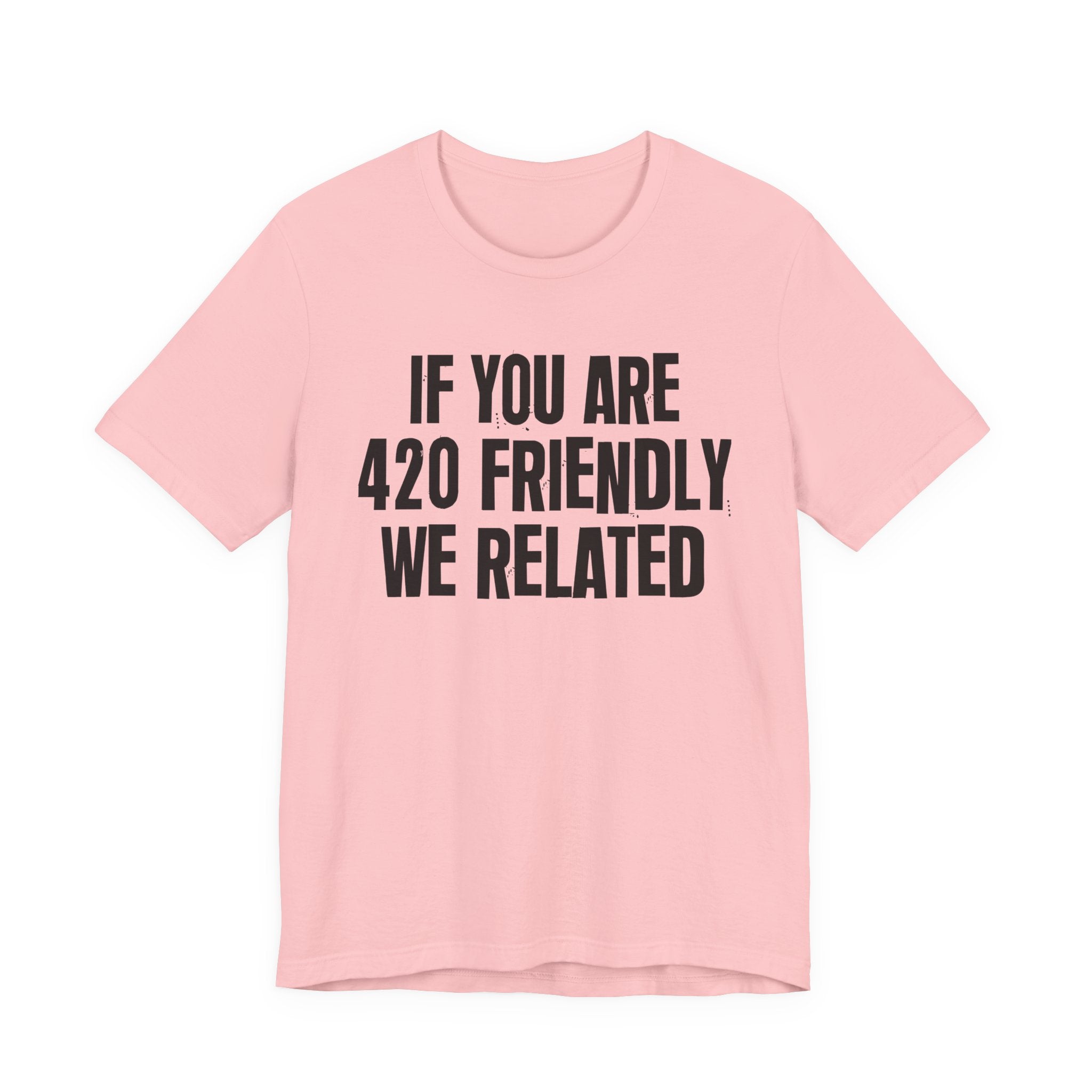 If You Are 420 Friendly We Related — Funny Cannabis Lovers Tee Shirt