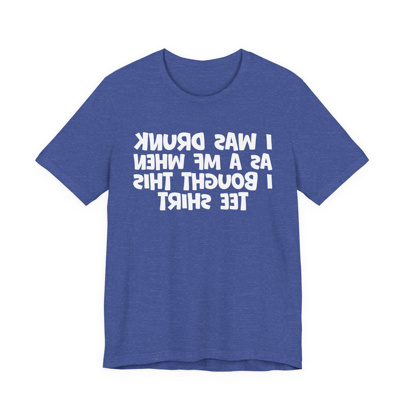 I Was Drunk As A MF When I Bought This T-Shirt —— Funny Drunk T-Shirt