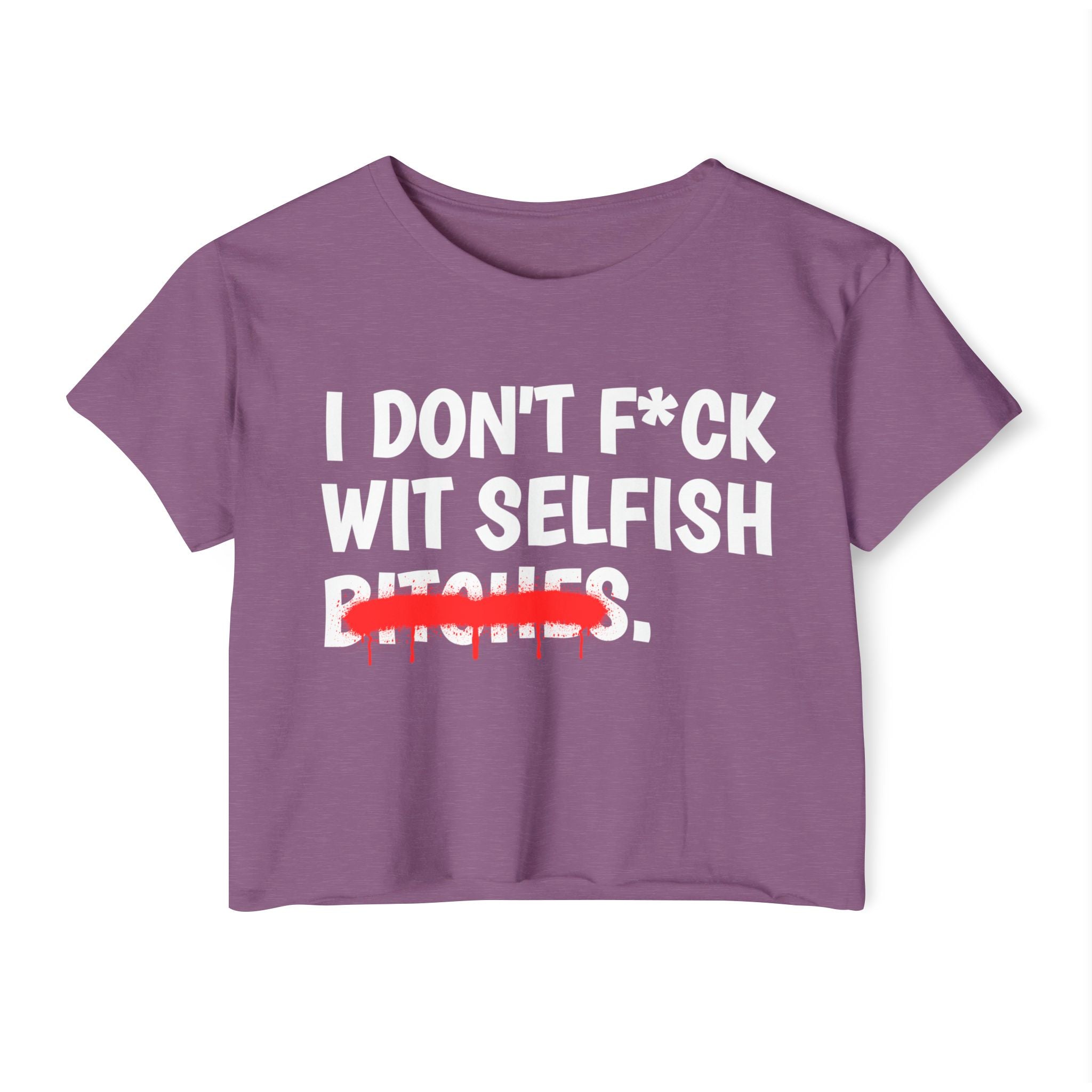 I Don't Fuck Wit Selfish Bitches - Funny Sassy Statement Crop Top