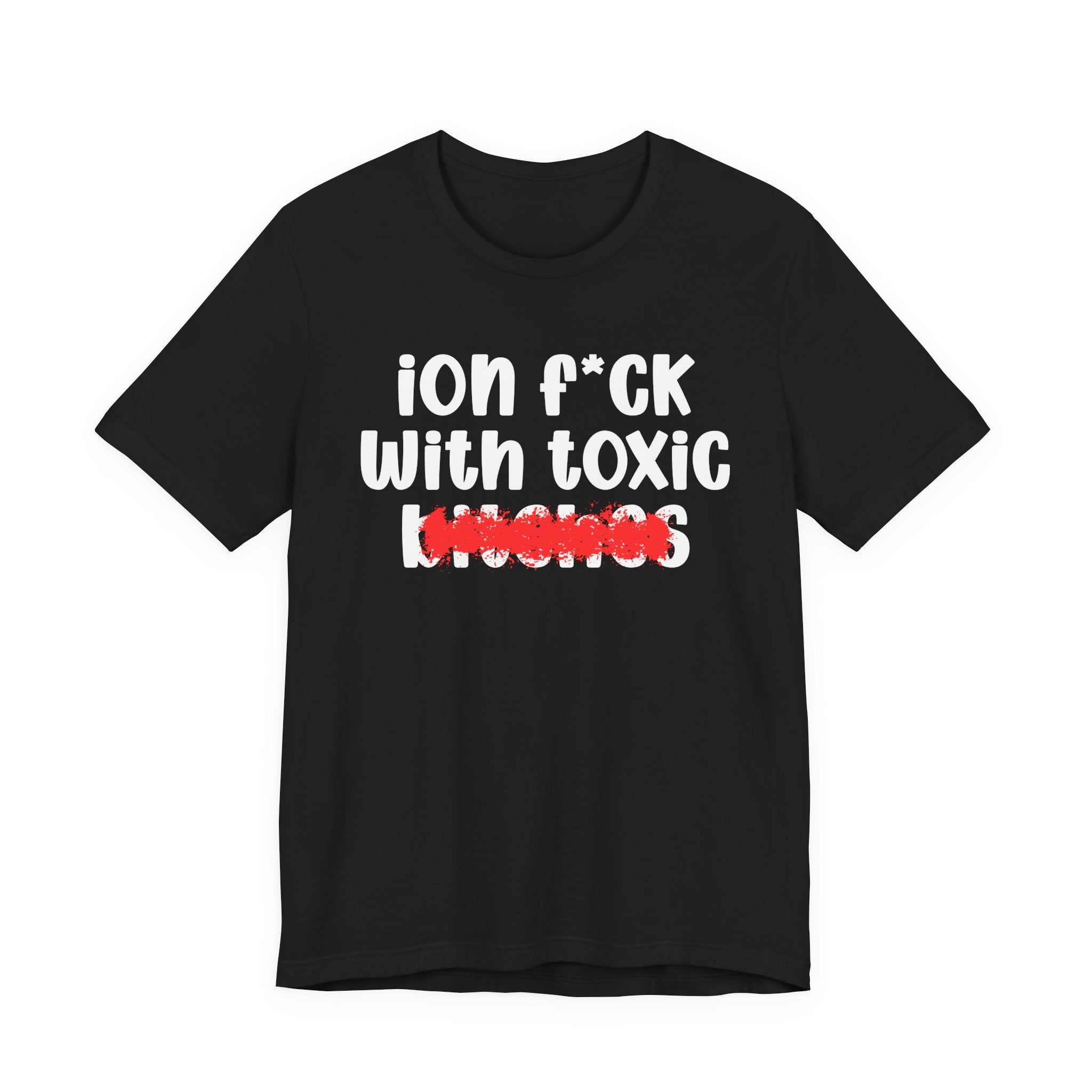 ION (I Don't) FUCK WITH TOXIC BITCHES — Bold Sarcastic Graphic T-Shirt