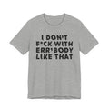 I Don't Fuck With Err'Body Like That - Funny Scary Quote Tee
