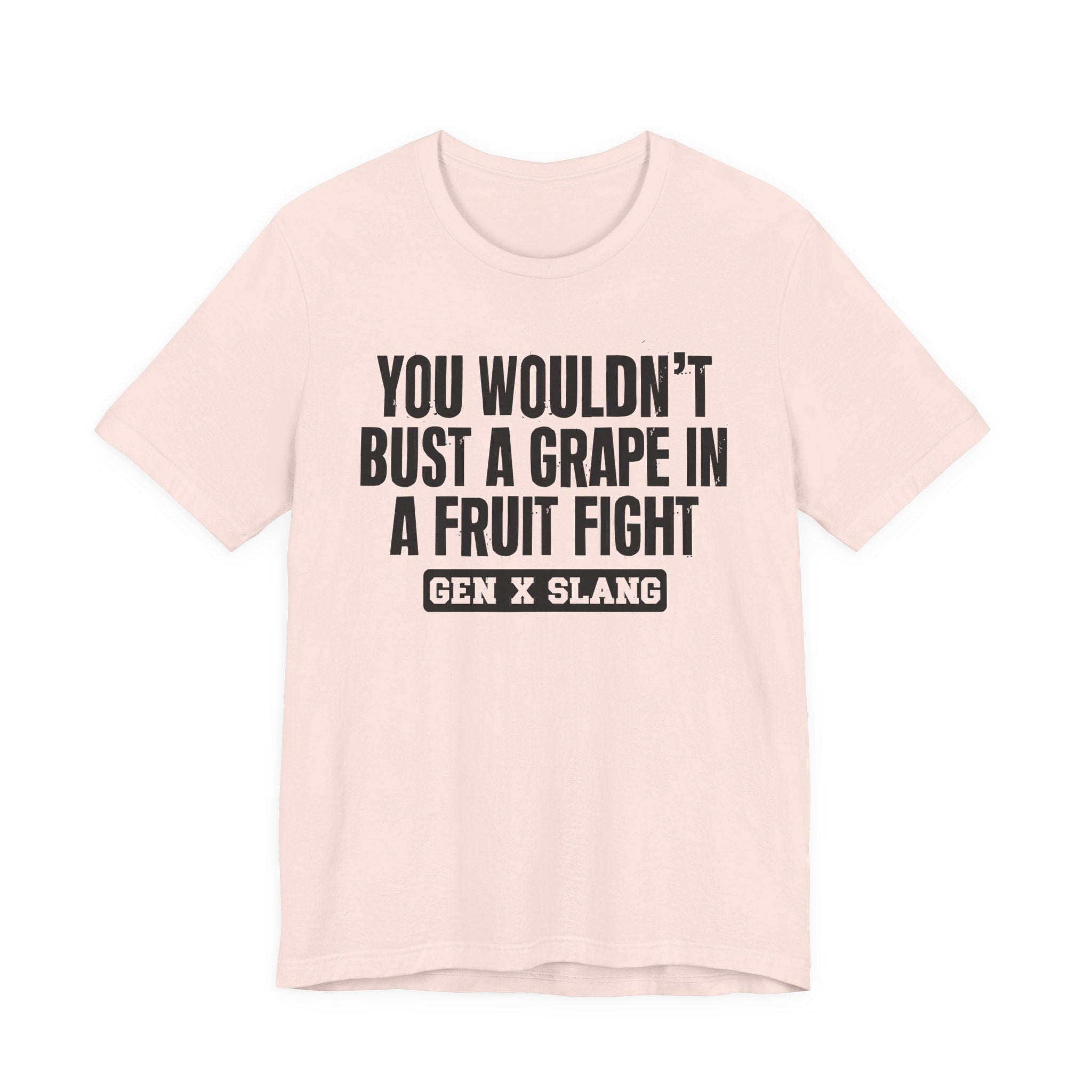 Gen X Slang - You Wouldn't Bust A Grape In A Fruit Fight Sarcastic Confrontational Tee