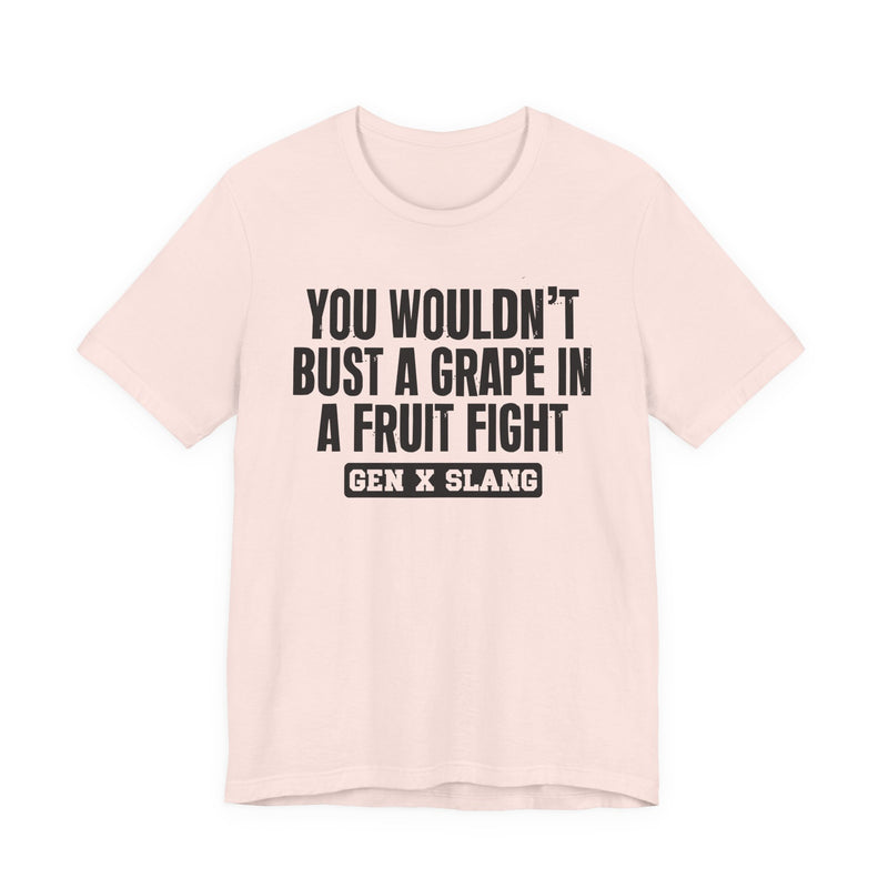 Gen X Slang — You Wouldn't Bust A Grape In A Fruit Fight Sarcastic Confrontational T-Shirt