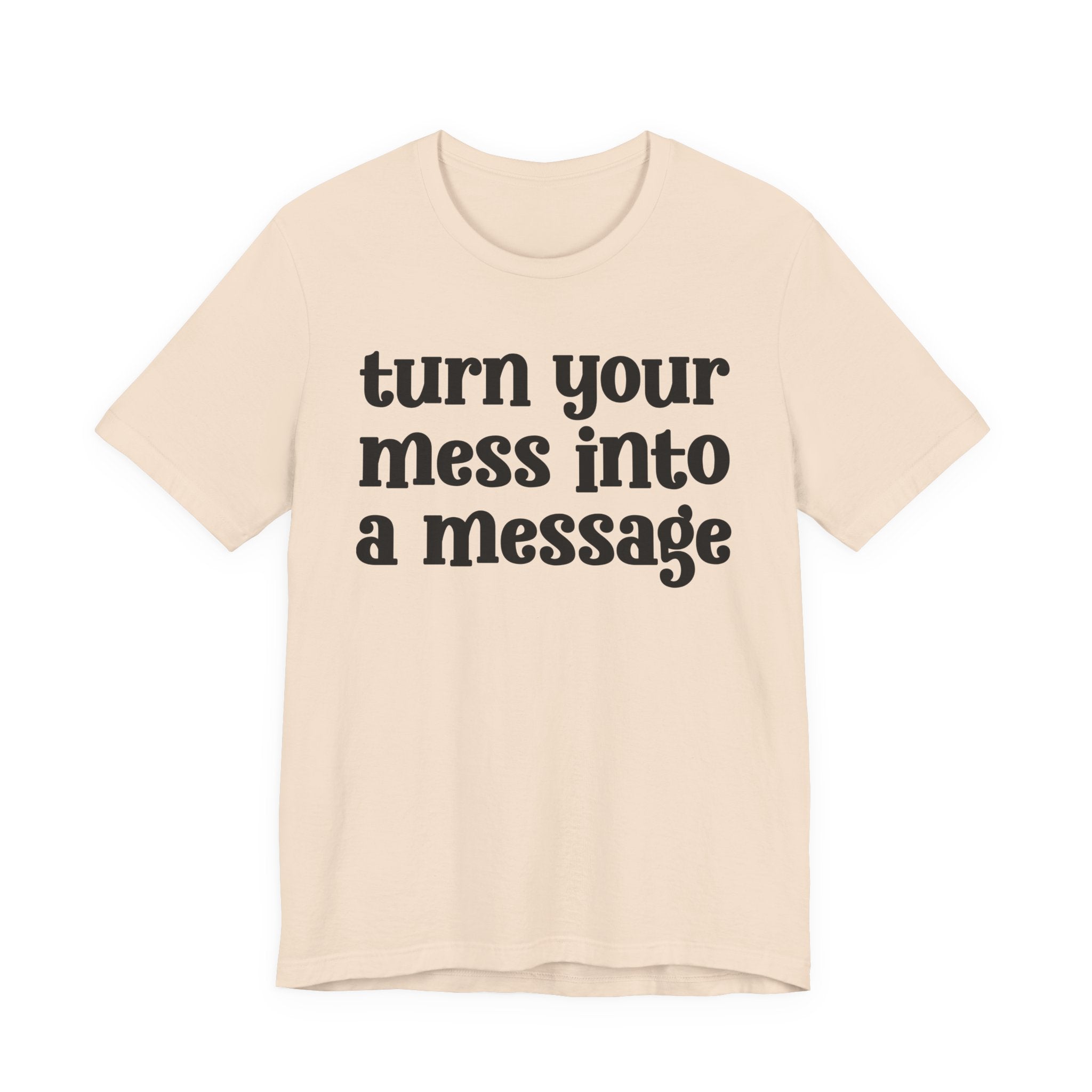 Turn Your Mess Into A Message  — Inspirational T-Shirt